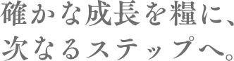 確かな成長を糧に次のステップを見据えて研鑽する