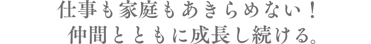 仕事も家庭もあきらめない！仲間とともに成長し続ける